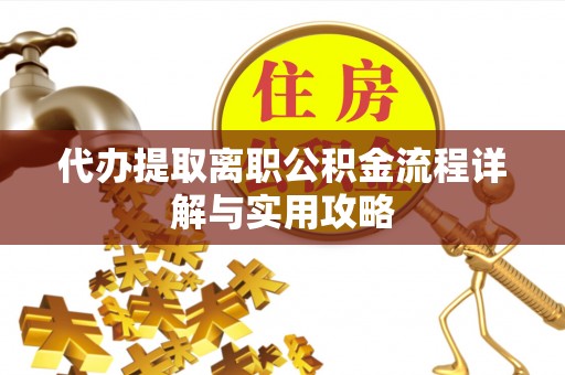 兴安代办提取离职公积金流程详解与实用攻略