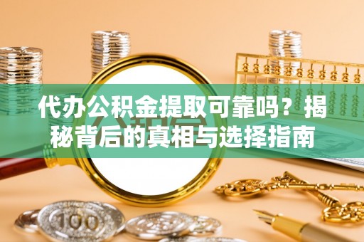 兴安代办公积金提取可靠吗？揭秘背后的真相与选择指南