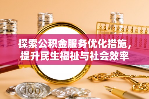 兴安探索公积金服务优化措施，提升民生福祉与社会效率