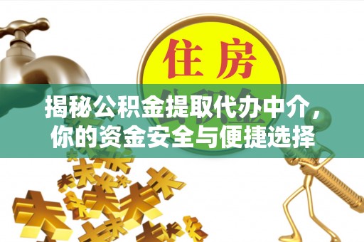 兴安揭秘公积金提取代办中介，你的资金安全与便捷选择