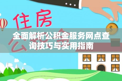 兴安全面解析公积金服务网点查询技巧与实用指南
