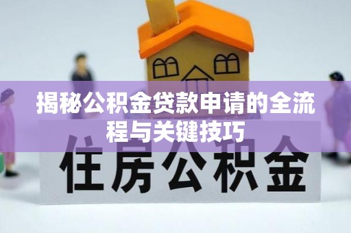 兴安揭秘公积金贷款申请的全流程与关键技巧