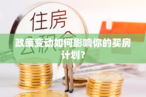 兴安政策变动如何影响你的买房计划？