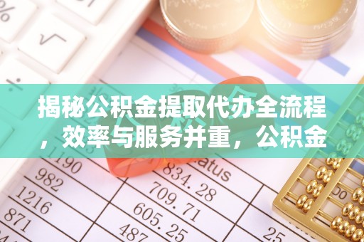 兴安揭秘公积金提取代办全流程，效率与服务并重，公积金提取代办要多久不再是难题