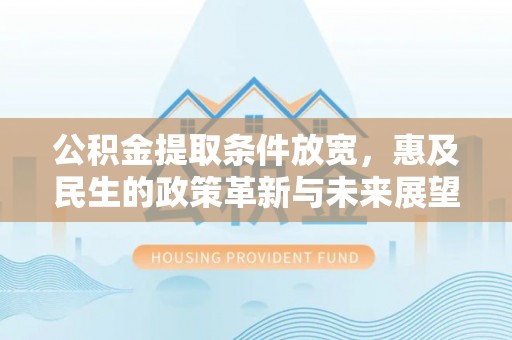 兴安公积金提取条件放宽，惠及民生的政策革新与未来展望