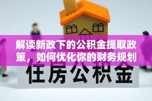 兴安解读新政下的公积金提取政策，如何优化你的财务规划