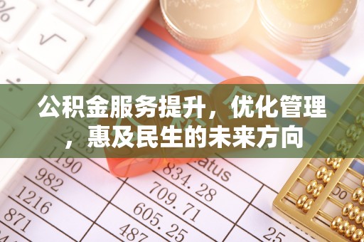 兴安公积金服务提升，优化管理，惠及民生的未来方向