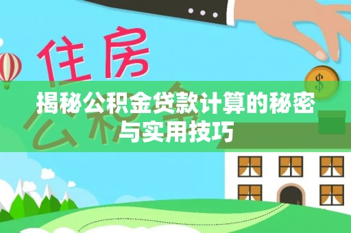 兴安揭秘公积金贷款计算的秘密与实用技巧