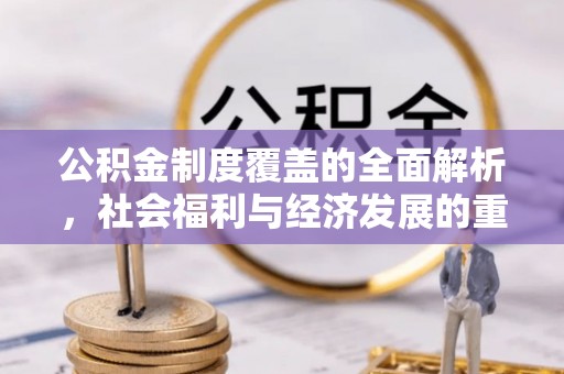 兴安公积金制度覆盖的全面解析，社会福利与经济发展的重要纽带