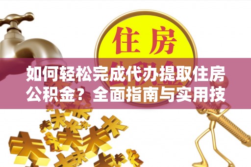 兴安如何轻松完成代办提取住房公积金？全面指南与实用技巧