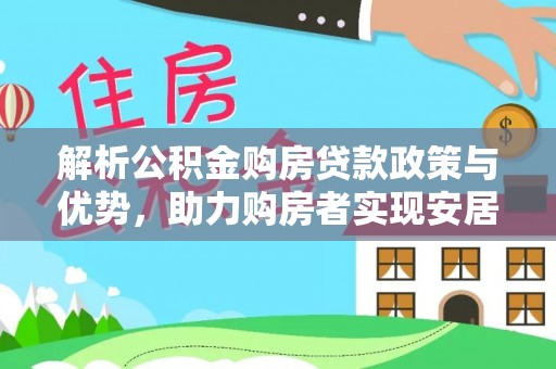 兴安解析公积金购房贷款政策与优势，助力购房者实现安居梦想