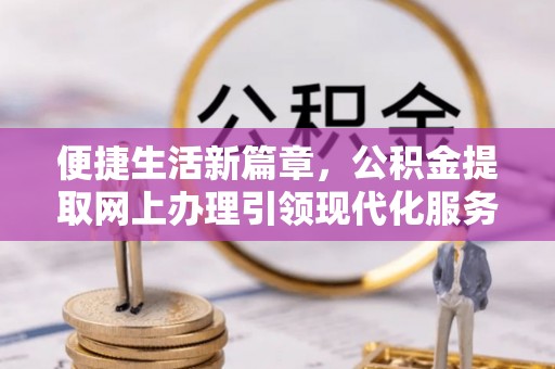 兴安便捷生活新篇章，公积金提取网上办理引领现代化服务