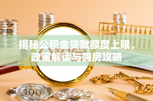 兴安揭秘公积金贷款额度上限，政策解读与购房攻略
