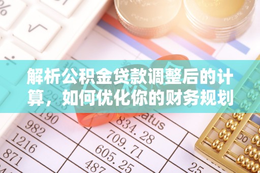 兴安解析公积金贷款调整后的计算，如何优化你的财务规划