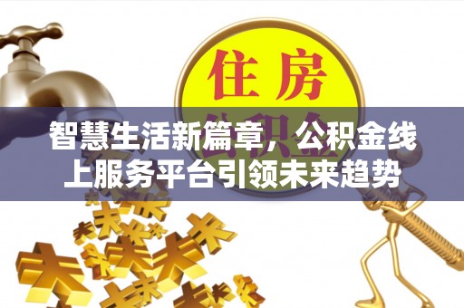 兴安智慧生活新篇章，公积金线上服务平台引领未来趋势
