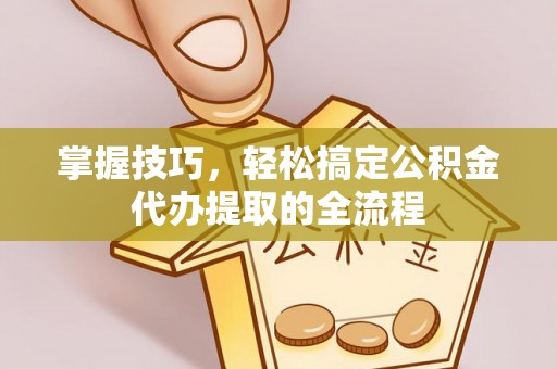 兴安掌握技巧，轻松搞定公积金代办提取的全流程