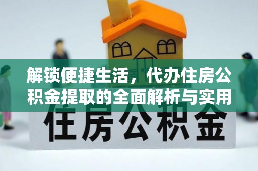 兴安解锁便捷生活，代办住房公积金提取的全面解析与实用指南
