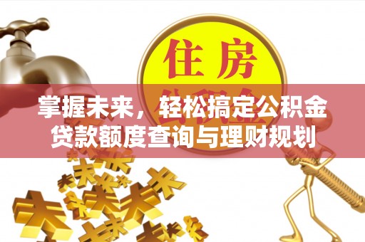 兴安掌握未来，轻松搞定公积金贷款额度查询与理财规划