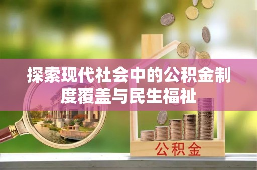 兴安探索现代社会中的公积金制度覆盖与民生福祉
