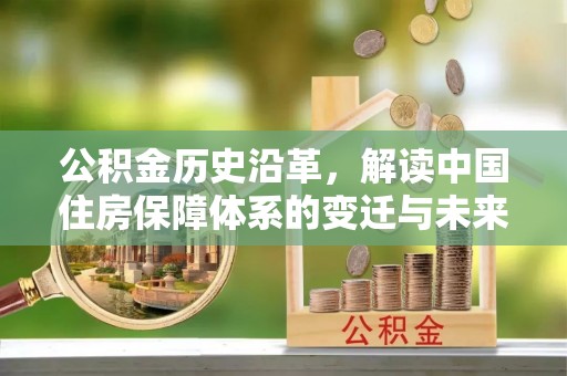 兴安公积金历史沿革，解读中国住房保障体系的变迁与未来