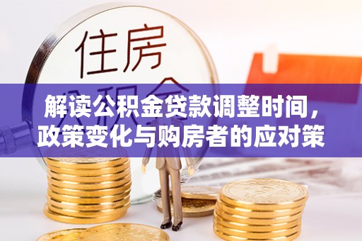 兴安解读公积金贷款调整时间，政策变化与购房者的应对策略