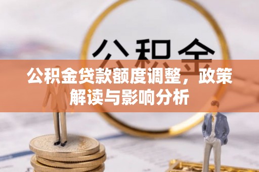 兴安公积金贷款额度调整，政策解读与影响分析