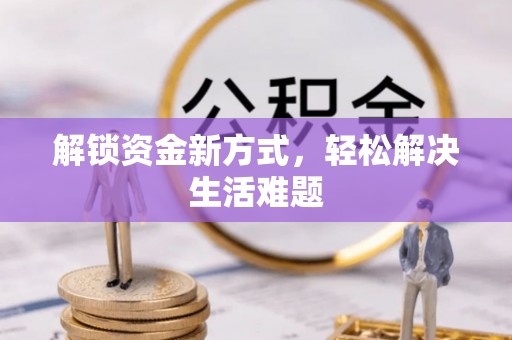 兴安解锁资金新方式，轻松解决生活难题