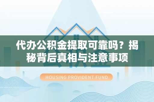 兴安代办公积金提取可靠吗？揭秘背后真相与注意事项