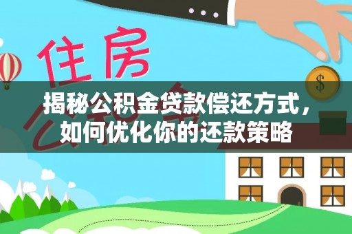 兴安揭秘公积金贷款偿还方式，如何优化你的还款策略