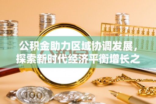 兴安公积金助力区域协调发展，探索新时代经济平衡增长之道