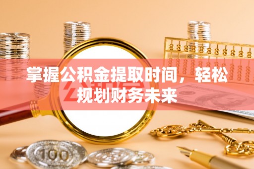 兴安掌握公积金提取时间，轻松规划财务未来