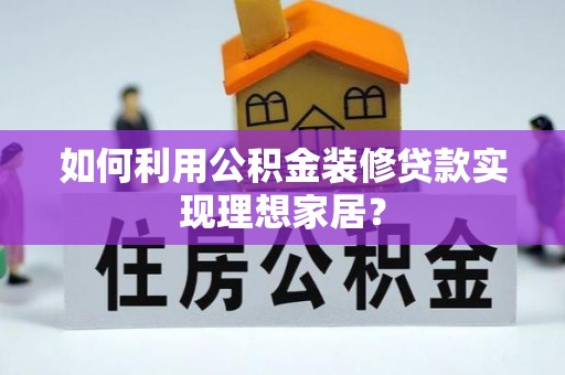 兴安如何利用公积金装修贷款实现理想家居？