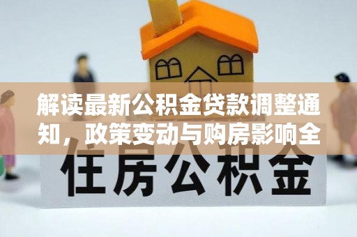 兴安解读最新公积金贷款调整通知，政策变动与购房影响全解析