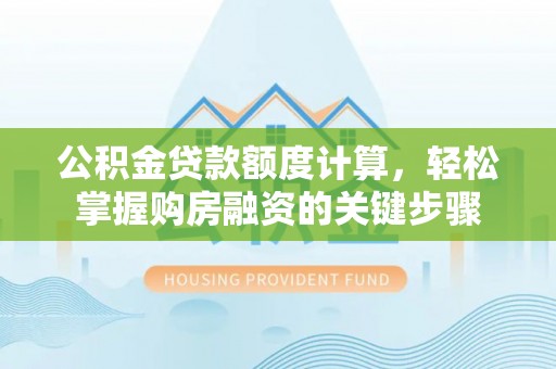 兴安公积金贷款额度计算，轻松掌握购房融资的关键步骤
