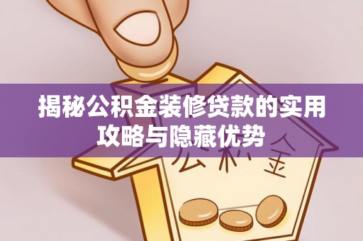 兴安揭秘公积金装修贷款的实用攻略与隐藏优势