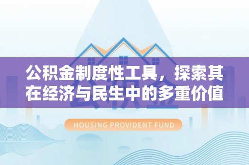 兴安公积金制度性工具，探索其在经济与民生中的多重价值