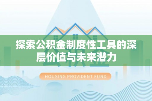 兴安探索公积金制度性工具的深层价值与未来潜力