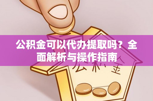 兴安公积金可以代办提取吗？全面解析与操作指南