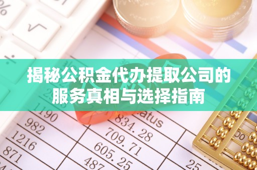 兴安揭秘公积金代办提取公司的服务真相与选择指南