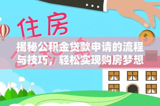 兴安揭秘公积金贷款申请的流程与技巧，轻松实现购房梦想