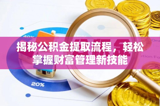 兴安揭秘公积金提取流程，轻松掌握财富管理新技能