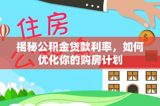 兴安揭秘公积金贷款利率，如何优化你的购房计划