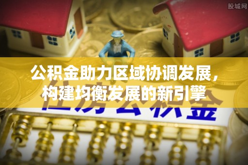 兴安公积金助力区域协调发展，构建均衡发展的新引擎