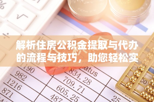 兴安解析住房公积金提取与代办的流程与技巧，助您轻松实现资金流动