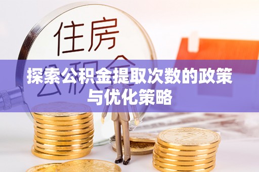 兴安探索公积金提取次数的政策与优化策略