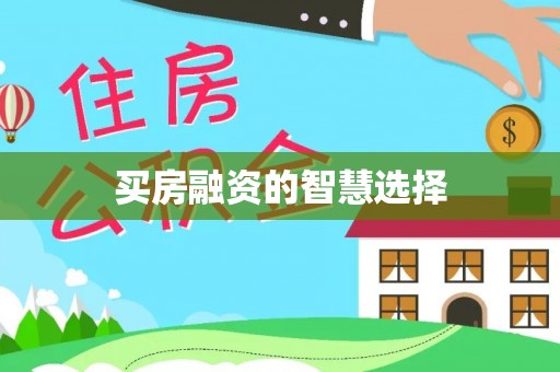 兴安买房融资的智慧选择