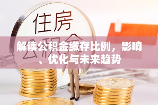 兴安解读公积金缴存比例，影响、优化与未来趋势
