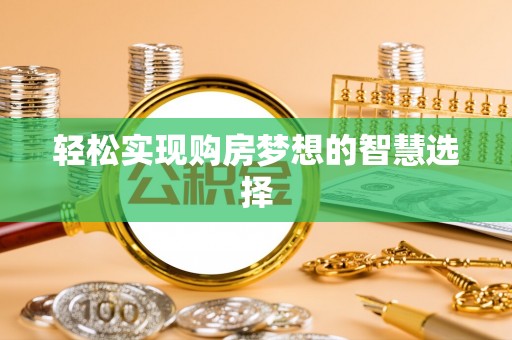 兴安轻松实现购房梦想的智慧选择