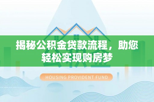 兴安揭秘公积金贷款流程，助您轻松实现购房梦