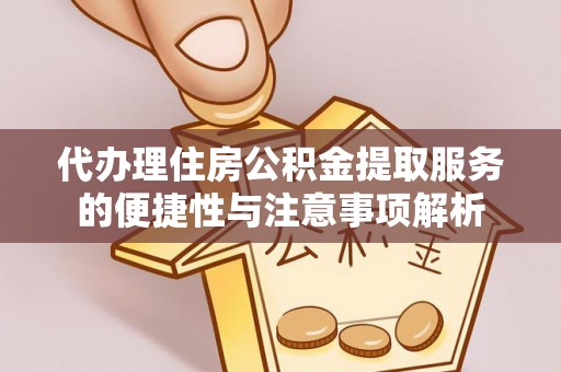兴安代办理住房公积金提取服务的便捷性与注意事项解析